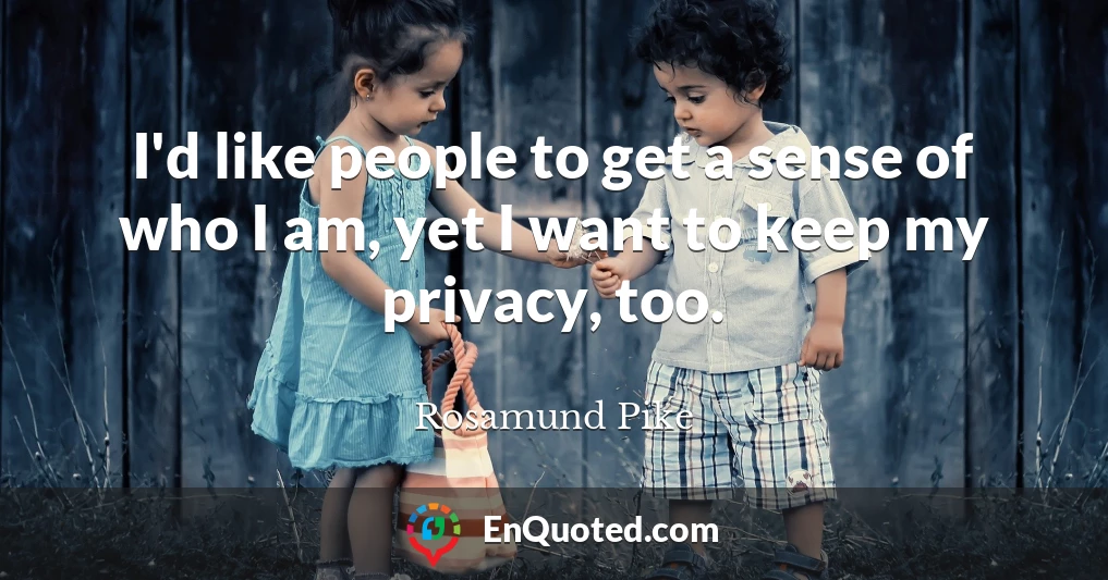 I'd like people to get a sense of who I am, yet I want to keep my privacy, too.