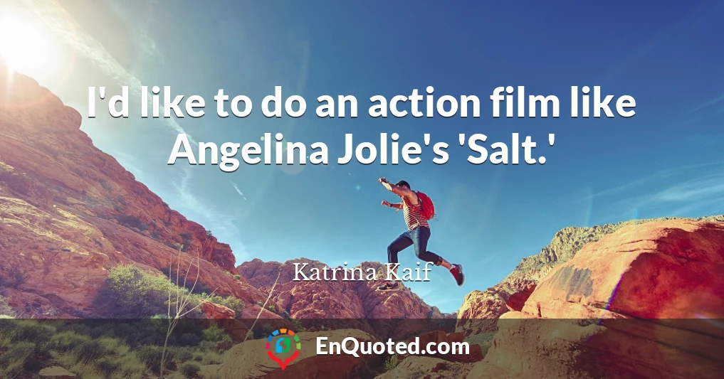 I'd like to do an action film like Angelina Jolie's 'Salt.'