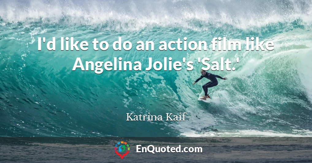 I'd like to do an action film like Angelina Jolie's 'Salt.'