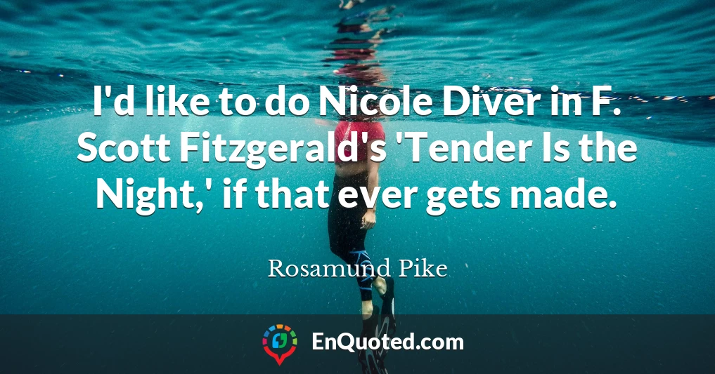 I'd like to do Nicole Diver in F. Scott Fitzgerald's 'Tender Is the Night,' if that ever gets made.