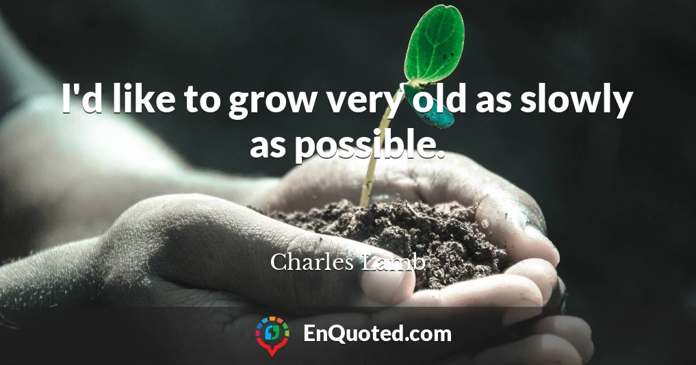 I'd like to grow very old as slowly as possible.