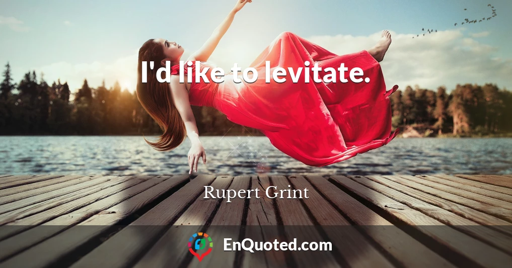 I'd like to levitate.