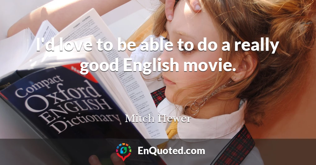 I'd love to be able to do a really good English movie.