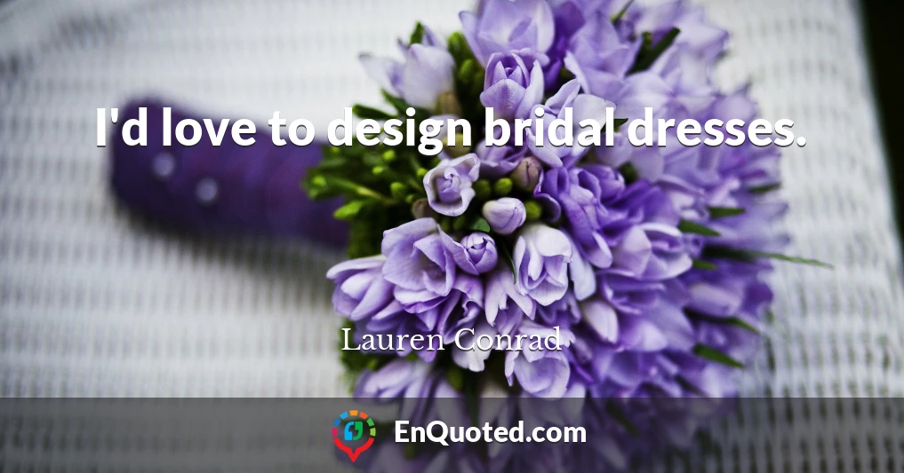 I'd love to design bridal dresses.