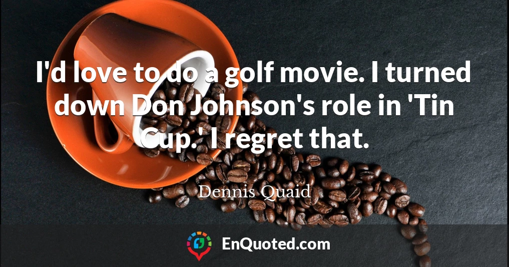 I'd love to do a golf movie. I turned down Don Johnson's role in 'Tin Cup.' I regret that.