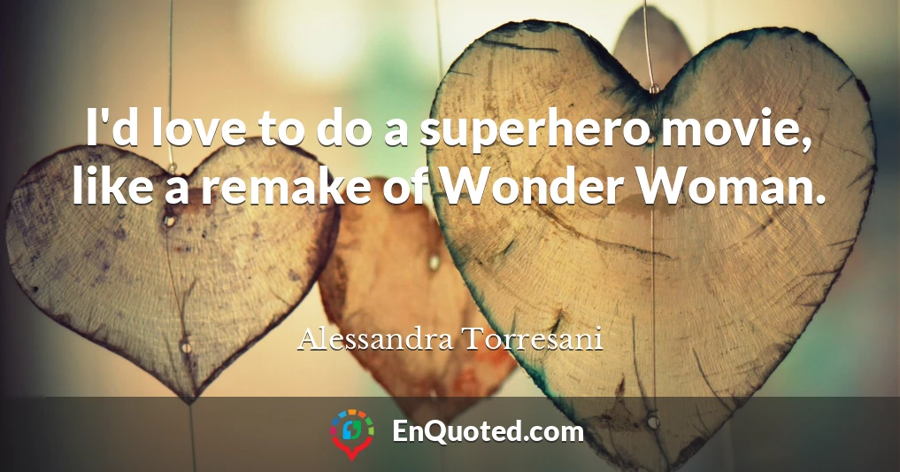 I'd love to do a superhero movie, like a remake of Wonder Woman.