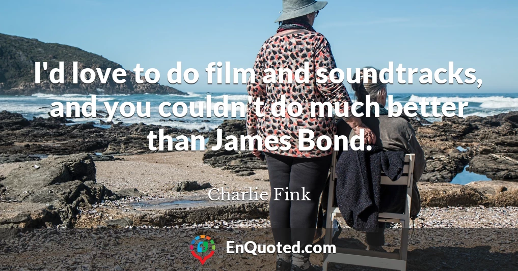 I'd love to do film and soundtracks, and you couldn't do much better than James Bond.