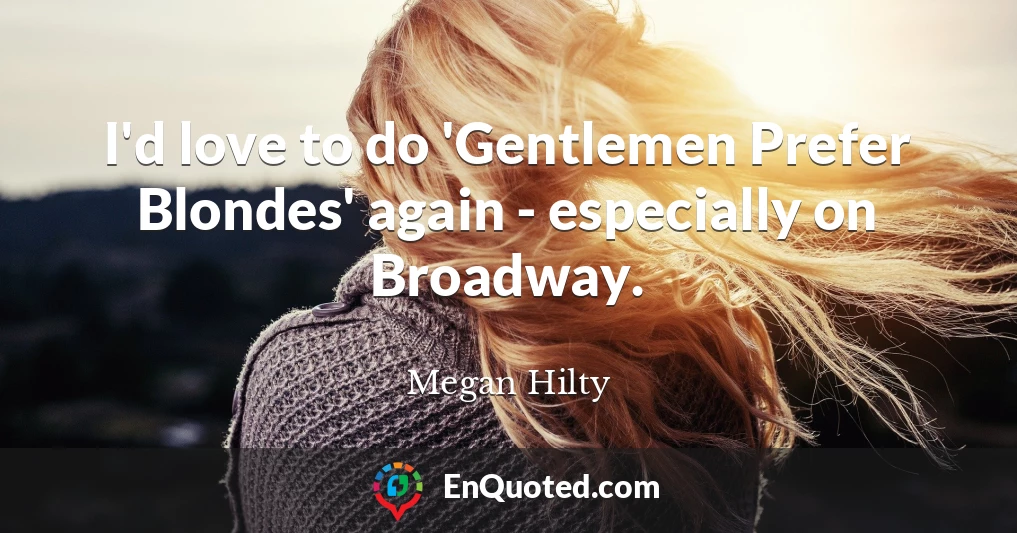 I'd love to do 'Gentlemen Prefer Blondes' again - especially on Broadway.