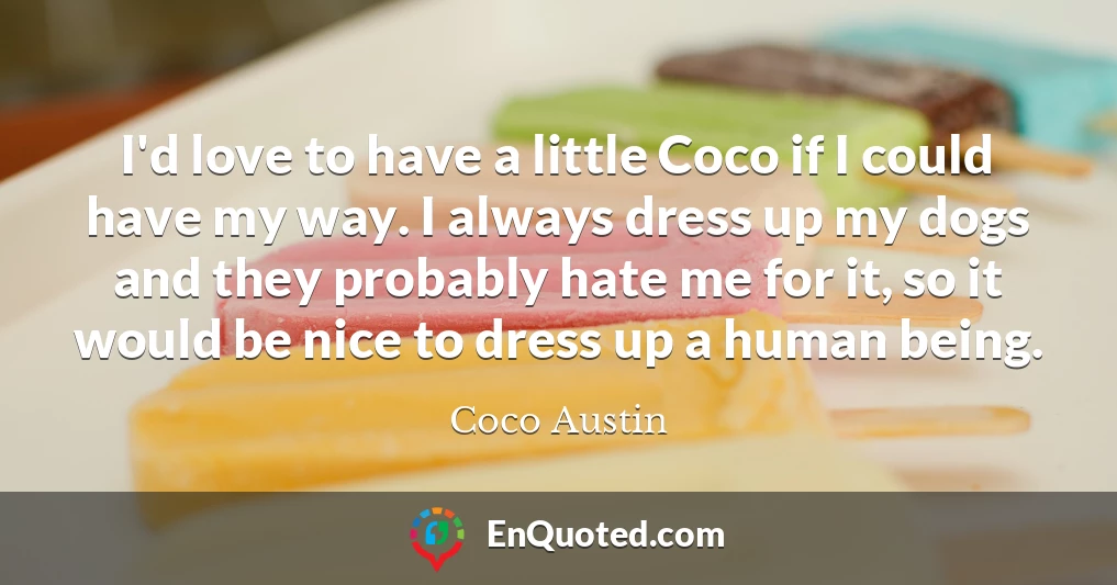 I'd love to have a little Coco if I could have my way. I always dress up my dogs and they probably hate me for it, so it would be nice to dress up a human being.