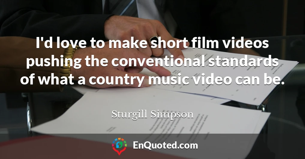 I'd love to make short film videos pushing the conventional standards of what a country music video can be.