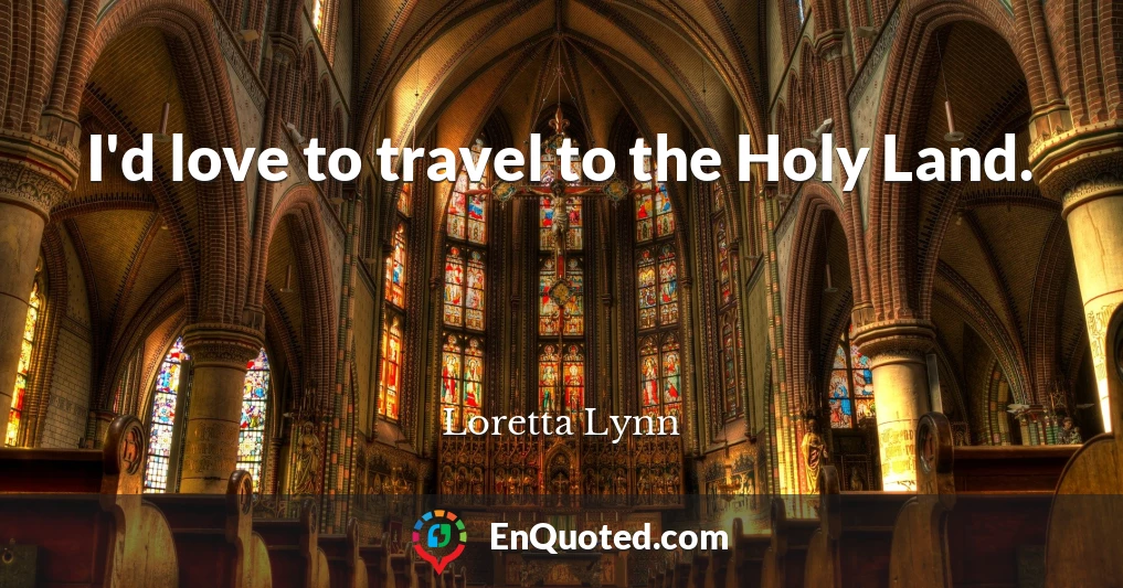 I'd love to travel to the Holy Land.