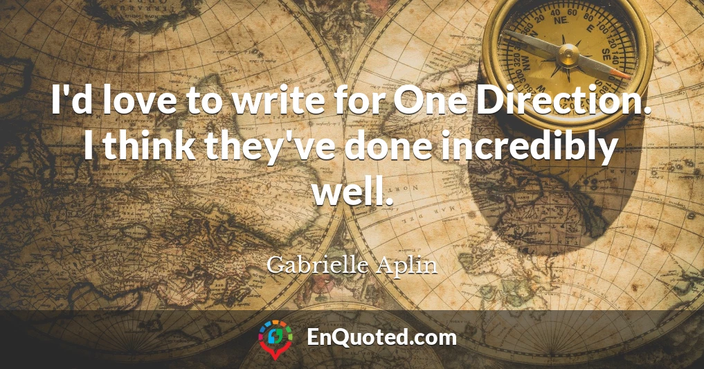 I'd love to write for One Direction. I think they've done incredibly well.