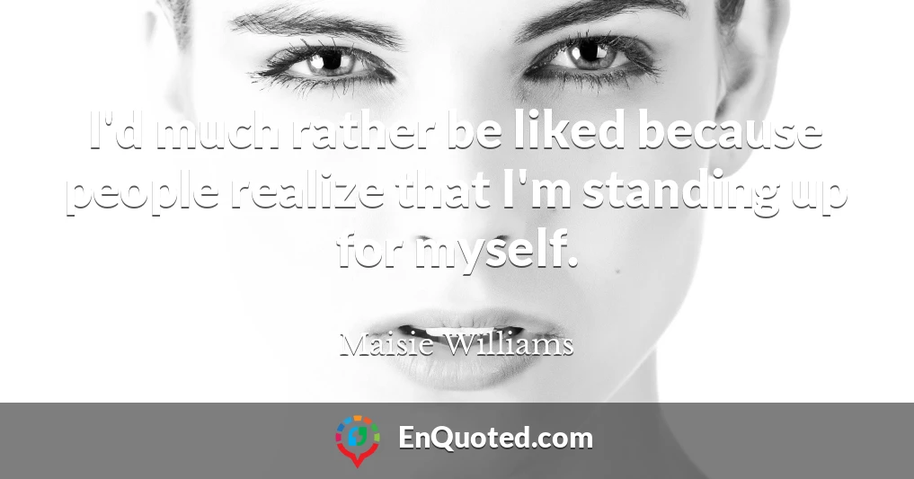 I'd much rather be liked because people realize that I'm standing up for myself.