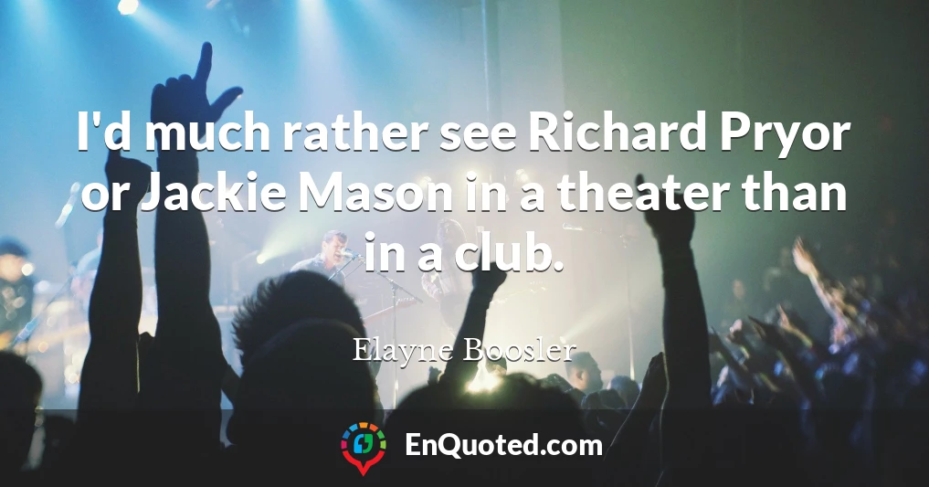 I'd much rather see Richard Pryor or Jackie Mason in a theater than in a club.