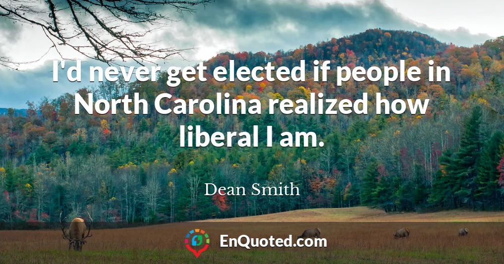 I'd never get elected if people in North Carolina realized how liberal I am.