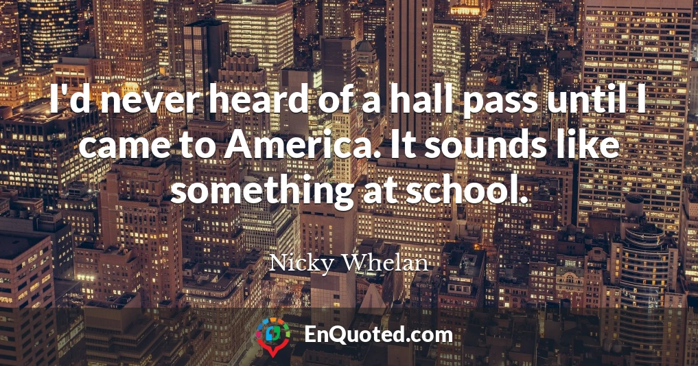 I'd never heard of a hall pass until I came to America. It sounds like something at school.
