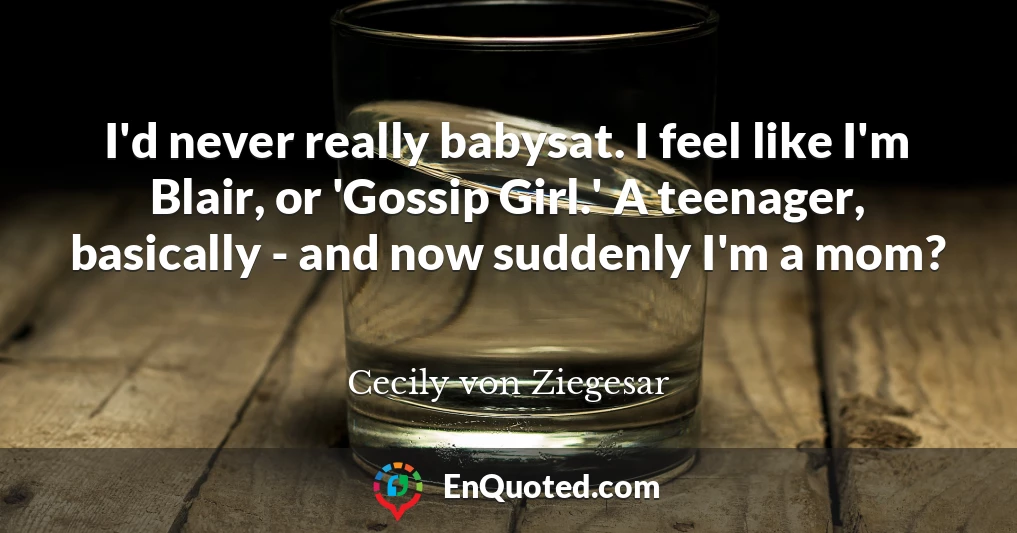 I'd never really babysat. I feel like I'm Blair, or 'Gossip Girl.' A teenager, basically - and now suddenly I'm a mom?