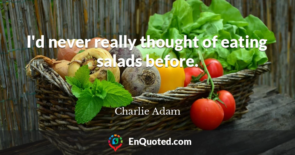 I'd never really thought of eating salads before.