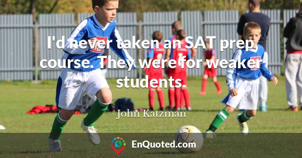 I'd never taken an SAT prep course. They were for weaker students.