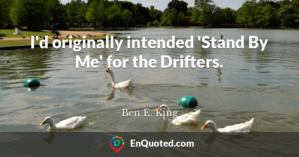 I'd originally intended 'Stand By Me' for the Drifters.