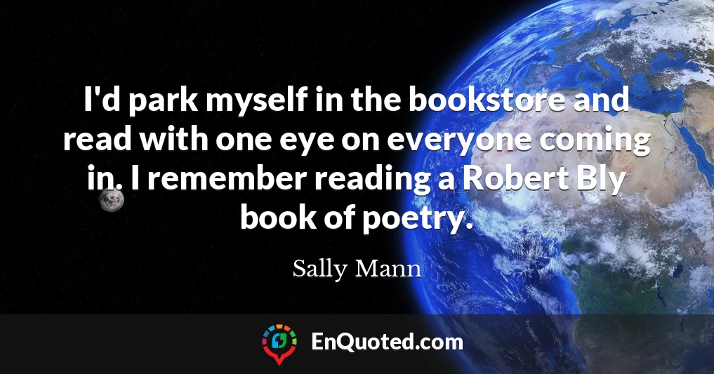 I'd park myself in the bookstore and read with one eye on everyone coming in. I remember reading a Robert Bly book of poetry.