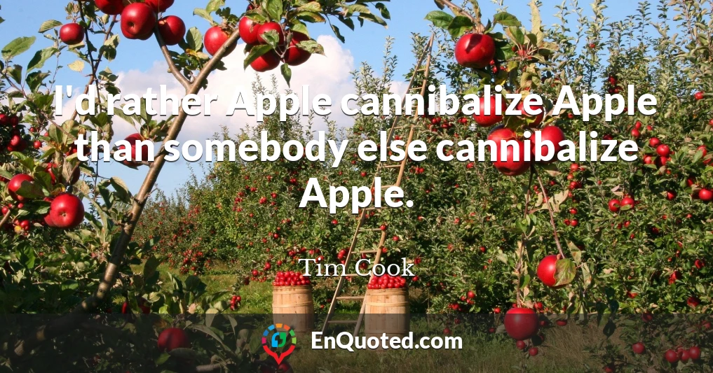 I'd rather Apple cannibalize Apple than somebody else cannibalize Apple.