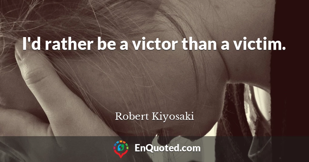 I'd rather be a victor than a victim.