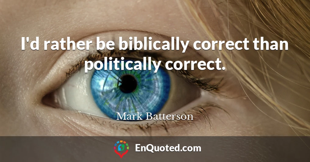I'd rather be biblically correct than politically correct.
