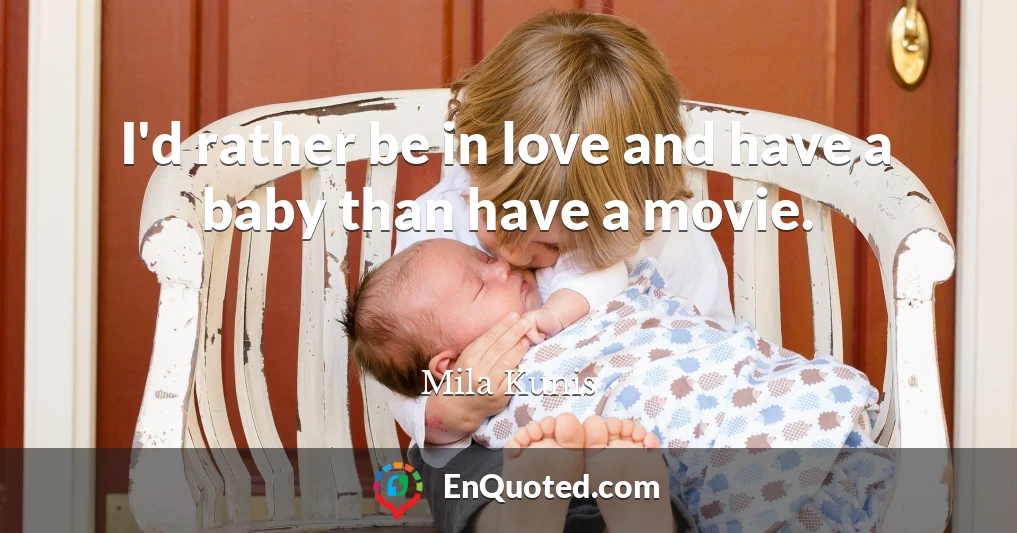 I'd rather be in love and have a baby than have a movie.