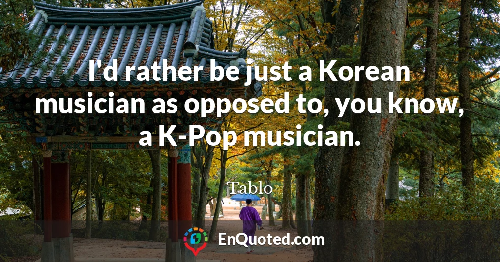 I'd rather be just a Korean musician as opposed to, you know, a K-Pop musician.