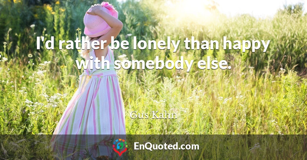 I'd rather be lonely than happy with somebody else.