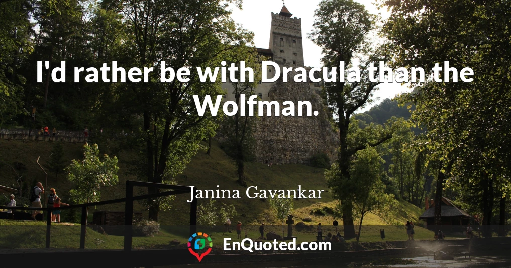 I'd rather be with Dracula than the Wolfman.