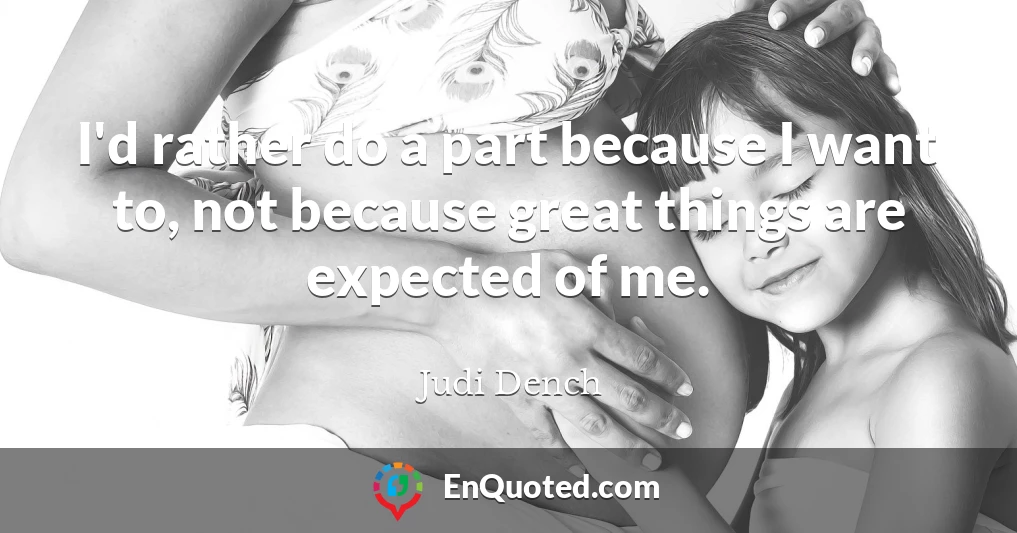 I'd rather do a part because I want to, not because great things are expected of me.