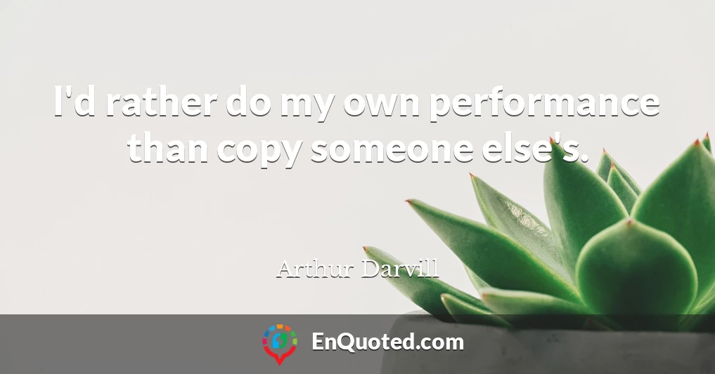 I'd rather do my own performance than copy someone else's.