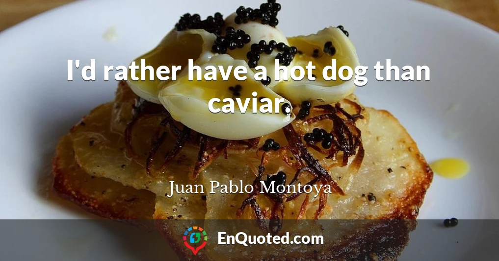I'd rather have a hot dog than caviar.