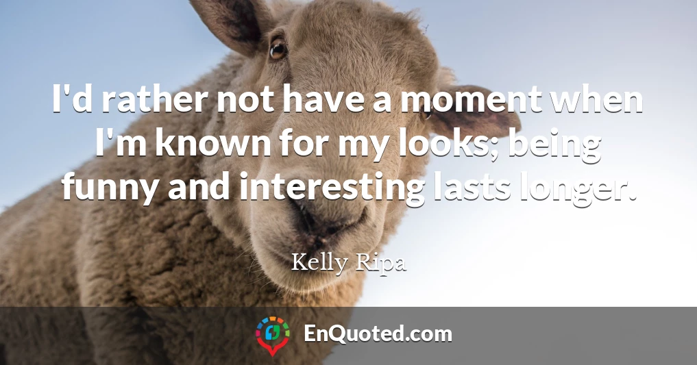 I'd rather not have a moment when I'm known for my looks; being funny and interesting lasts longer.