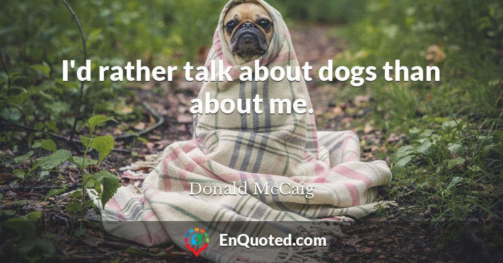 I'd rather talk about dogs than about me.