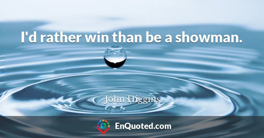 I'd rather win than be a showman.