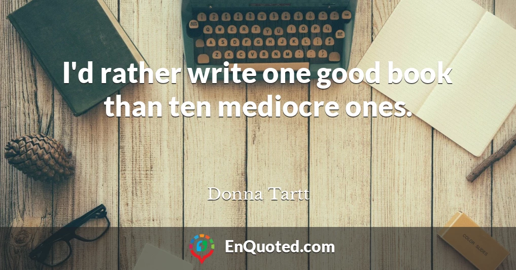 I'd rather write one good book than ten mediocre ones.
