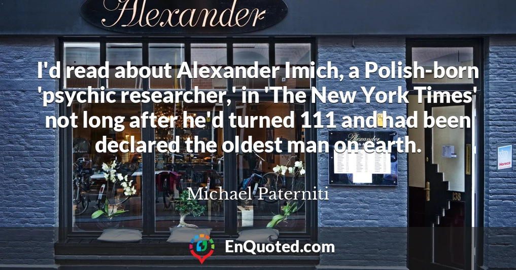 I'd read about Alexander Imich, a Polish-born 'psychic researcher,' in 'The New York Times' not long after he'd turned 111 and had been declared the oldest man on earth.