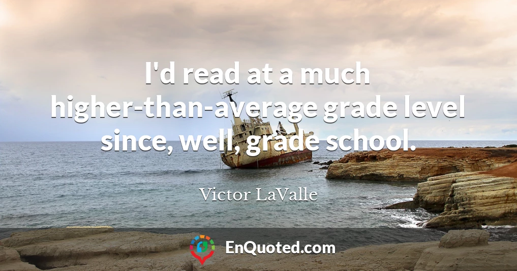 I'd read at a much higher-than-average grade level since, well, grade school.