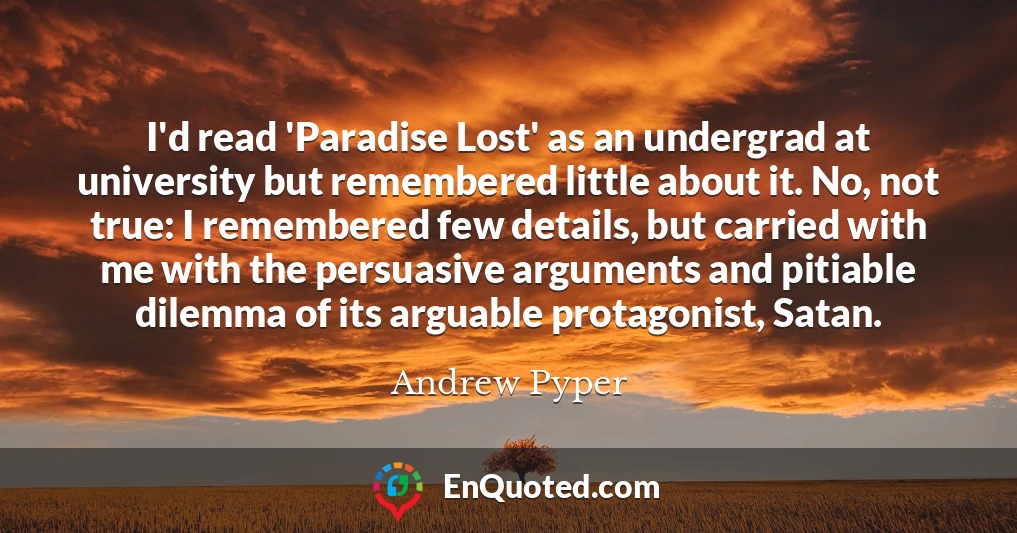 I'd read 'Paradise Lost' as an undergrad at university but remembered little about it. No, not true: I remembered few details, but carried with me with the persuasive arguments and pitiable dilemma of its arguable protagonist, Satan.