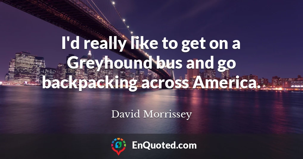 I'd really like to get on a Greyhound bus and go backpacking across America.