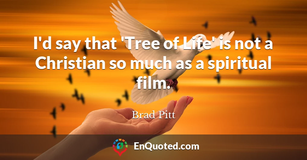I'd say that 'Tree of Life' is not a Christian so much as a spiritual film.