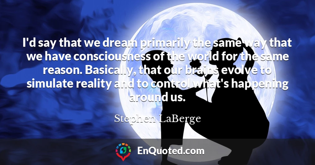 I'd say that we dream primarily the same way that we have consciousness of the world for the same reason. Basically, that our brains evolve to simulate reality and to control what's happening around us.