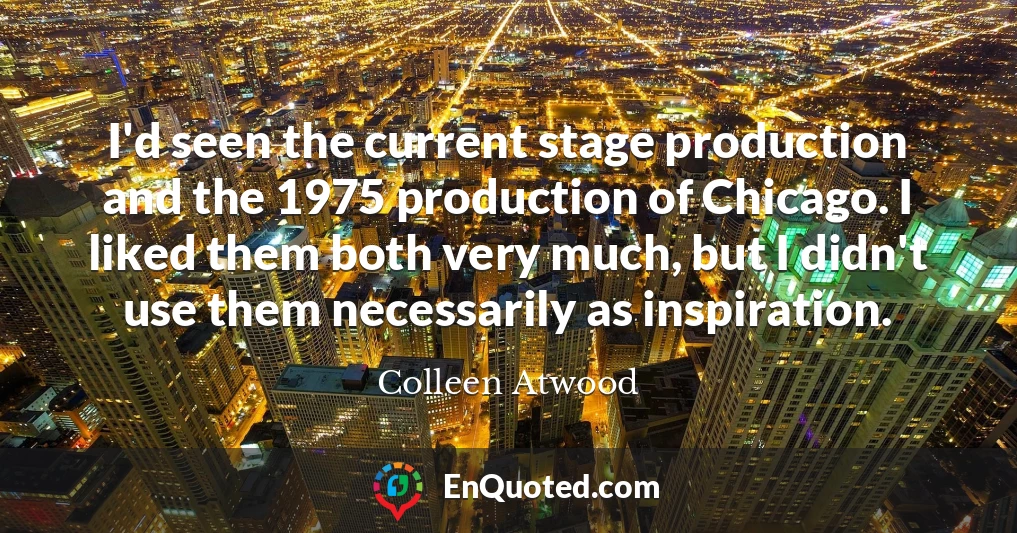 I'd seen the current stage production and the 1975 production of Chicago. I liked them both very much, but I didn't use them necessarily as inspiration.