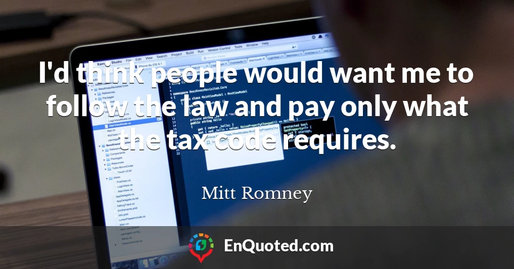 I'd think people would want me to follow the law and pay only what the tax code requires.