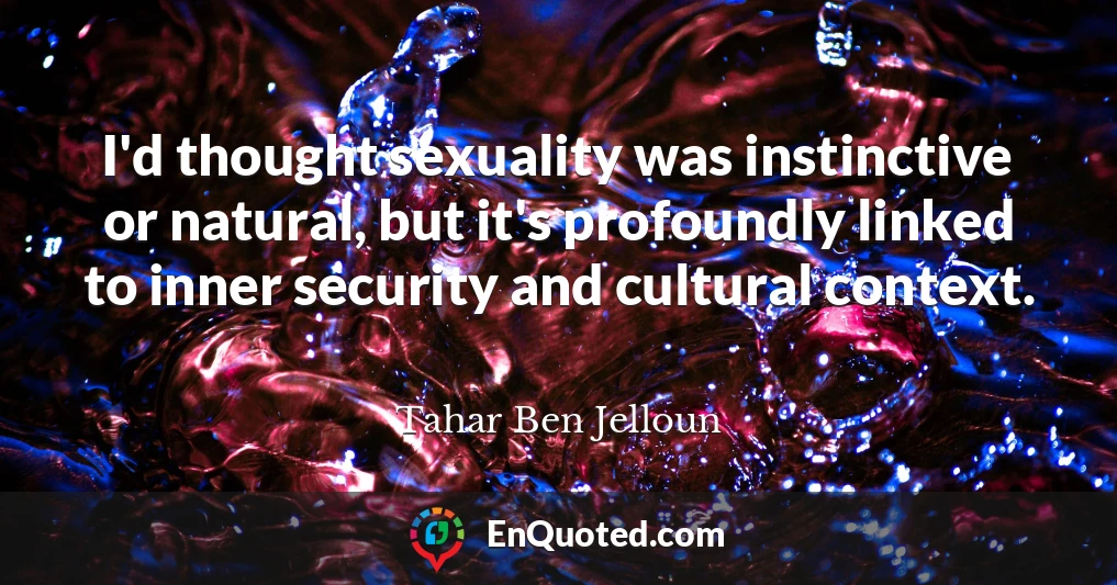 I'd thought sexuality was instinctive or natural, but it's profoundly linked to inner security and cultural context.