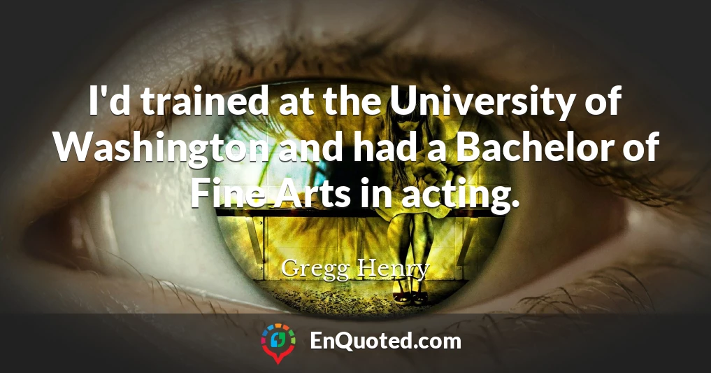 I'd trained at the University of Washington and had a Bachelor of Fine Arts in acting.