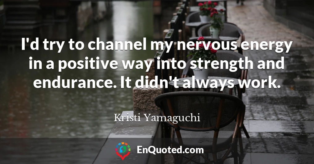 I'd try to channel my nervous energy in a positive way into strength and endurance. It didn't always work.